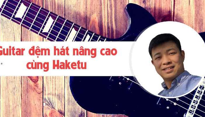 Khóa học Guitar đệm hát nâng cao cùng Haketu